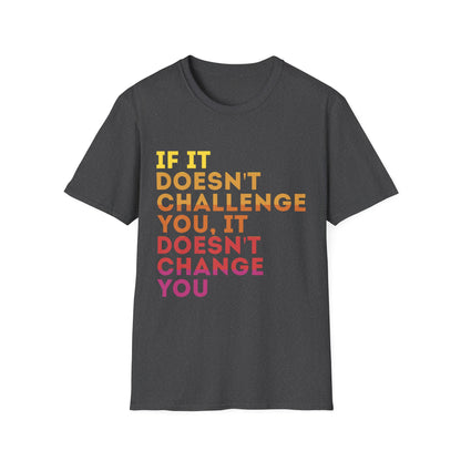 Inspirational Quote Unisex T-Shirt - "If It Doesn't Challenge You, It Doesn't Change You"