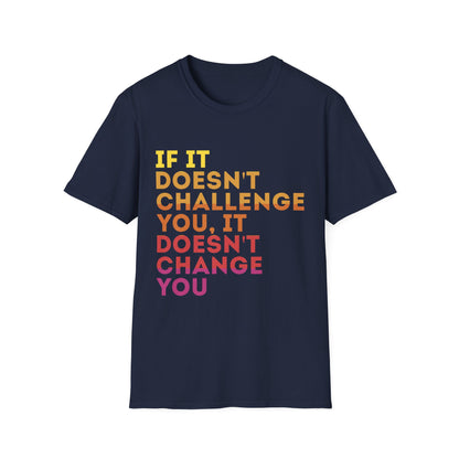 Inspirational Quote Unisex T-Shirt - "If It Doesn't Challenge You, It Doesn't Change You"