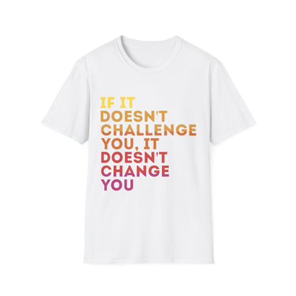 Inspirational Quote Unisex T-Shirt - "If It Doesn't Challenge You, It Doesn't Change You"