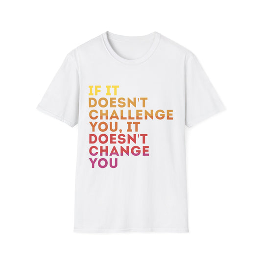 Inspirational Quote Unisex T-Shirt - "If It Doesn't Challenge You, It Doesn't Change You"