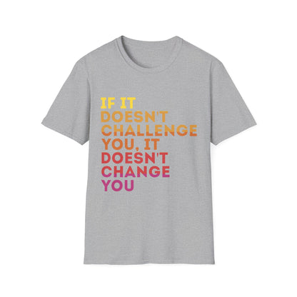 Inspirational Quote Unisex T-Shirt - "If It Doesn't Challenge You, It Doesn't Change You"